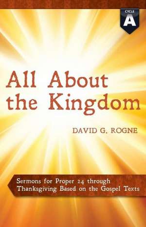 All about the Kingdom: Cycle a Gospel Sermons for Proper 24 Through Thanksgiving de David G. Rogne