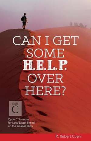 Can I Get Some Help Over Here?: Cycle C Sermons for Lent and Easter Based on the Gospel Texts de R. Robert Cueni