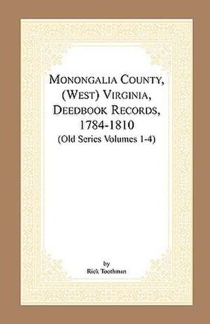 Monongalia County, (West) Virginia, Deed Book Records, 1784-1810 (Old Series Volumes 1-4) de Rick Toothman