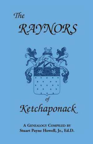 The Raynors of Ketchaponack: A Genealogy of the Descendants of Jonathan Raynor, Grandson of Thurston Raynor of Southampton, Long Island, New York de Stuart Payne Howell