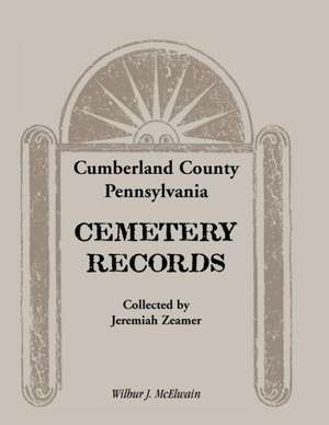 Cumberland County, Pennsylvania Cemetery Records Collected by Jeremiah Zeamer de Wilbur J. McElwain