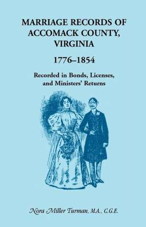 Marriage Records of Accomack County, Virginia, 1776-1854: Recorded in Bonds, Licenses, and Ministers' Returns de Nora Miller Turman