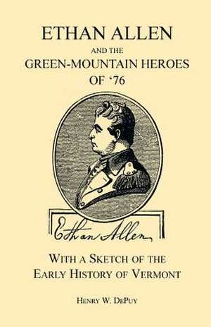 Ethan Allen and the Green-Mountain Heroes of '76, with a Sketch of the Early History of Vermont de Henry W. De Puy