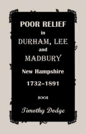 Poor Relief in Durham, Lee, & Madbury, New Hampshire, 1732-1891 de Timothy Dodge