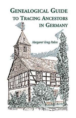 Genealogical Guide to Tracing Ancestors in Germany de Margaret Krug Palen