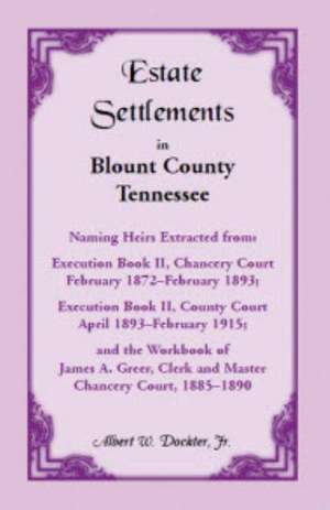 Estate Settlements of Blount County, Tennessee, Naming Heirs Extracted from: Execution Book II, Chancery Court, February 1872-February 1893; Execution de Albert W. Dockter