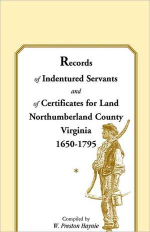 Records of Indentured Servants and of Certificates for Land, Northumberland County, Virginia, 1650-1795 de W. Preston Haynie