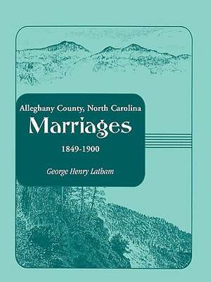 Alleghany County, North Carolina, Marriages, 1849-1900 de George Henry Latham