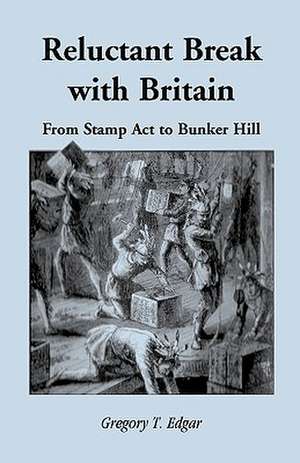 Reluctant Break with Britain: From Stamp Act to Bunker Hill de Gregory T. Edgar