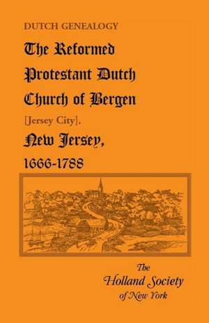 Dutch Genealogy: The Reformed Protestant Dutch Church of Bergen [Jersey City], New Jersey, 1666-1788 de Holland Society of New York