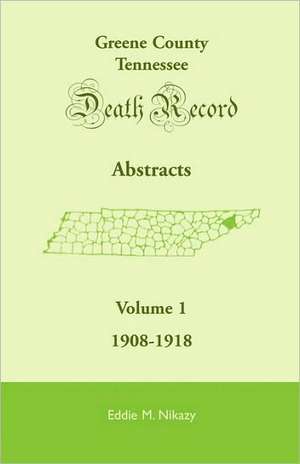 Greene County, Tennessee, Death Record Abstracts, Volume 1: 1908-1918 de Eddie M. Nikazy