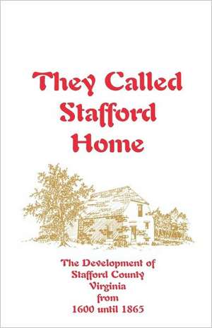 They Called Stafford Home: The Development of Stafford County, Virginia, from 1600 Until 1865 de Jerrilyn Eby