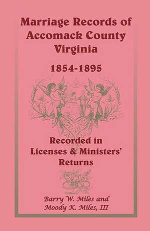 Marriage Records of Accomack County, Virginia, 1854-1895 (Recorded in Licenses & Ministers' Returns) de Barry W. Miles