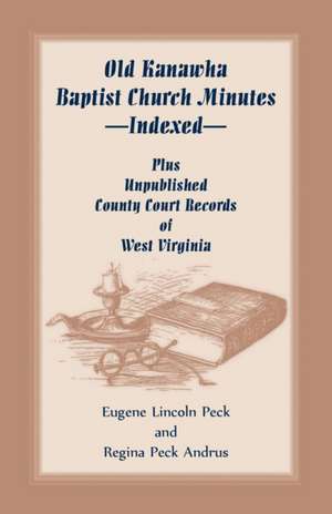 Old Kanawha Baptist Church Minutes--Indexed, Plus Unpublished County Court Records of West Virginia de Kanawha Baptist Church