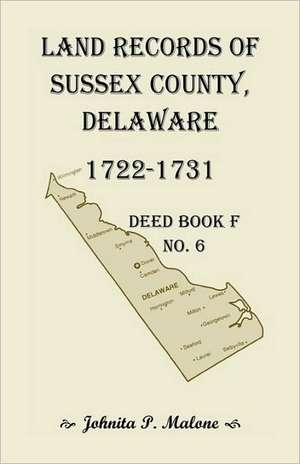 Land Records of Sussex County, Delaware, 1722-1731: Deed Book F No. 6 de Johnita P. Malone