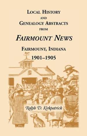 Local History and Genealogical Abstracts from the Fairmount News, 1901-1905 de Ralph D. Kirkpatrick