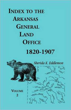 Index to the Arkansas General Land Office, 1820-1907, Volume Two: Covering the Counties of Union, Bradley, and Ashley de Sherida K. Eddlemon