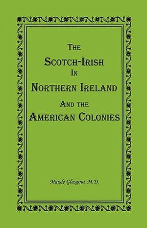 The Scotch-Irish in Northern Ireland and the American Colonies de Maude Glasgow