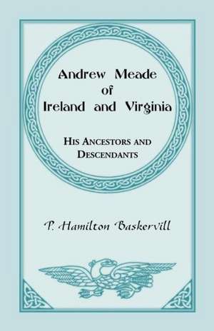 Andrew Meade of Ireland and Virginia: His Ancestors and Descendants de P. Hamilton Baskerville