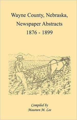 Wayne County, Nebraska, Newspaper Abstracts, 1876-1899 de Maureen M. Lee