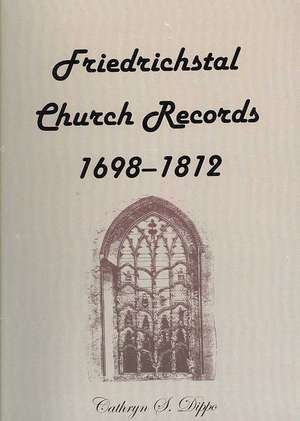 Friedrichstal Church Records, 1698-1812 de Cathryn S. Dippo