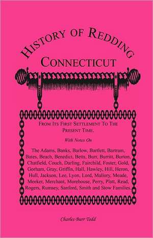 History of Redding, Connecticut--First Settlement to Present Time: With Notes on the Adams, Banks, Barlow, Bartlett, Bartram, Bates, Beach, Benedict, de Charles Burr Todd