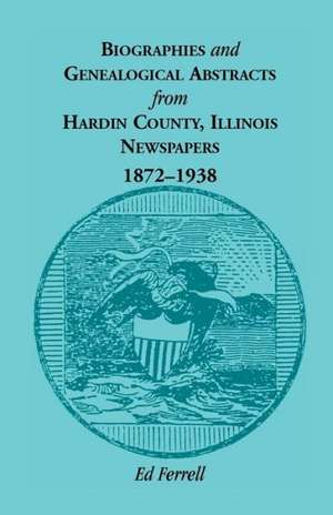 Biographics and Genealogical Abstracts from Hardin County, Illinois, Newspapers, 1872-1938 de Ed Ferrell