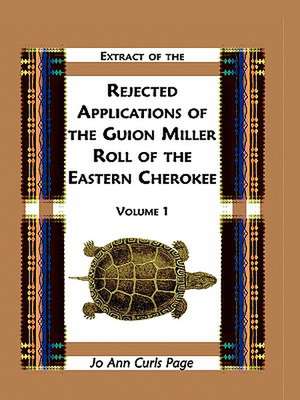 Extract of Rejected Applications of the Guion Miller Roll of the Eastern Cherokee, Volume 1 de Jo Ann Curls Page