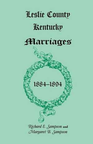 Leslie County, Kentucky Marriages, 1884-1894 de Richard E. Sampson