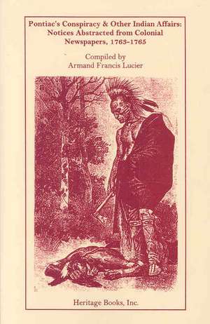 Pontiac's Conspiracy & Other Indian Affairs: Notices Abstracted from Colonial Newspapers, 1763-1765 de Armand Francis Lucier