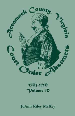 Accomack County, Virginia Court Order Abstracts, Volume 10: 1703-1710 de Joann Riley McKey