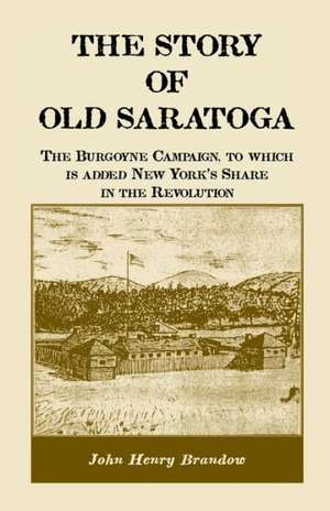 The Story of Old Saratoga: The Burgoyne Campaign, to Which Is Added New York's Share in the Revolution de John Henry Brandow