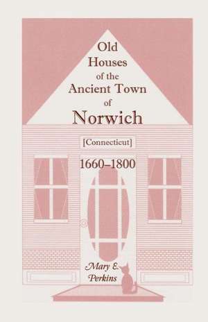 Old Houses of the Ancient Town of Norwich [Connecticut] 1660-1800, with Maps, Illustrations, Portraits and Genealogies de Mary E. Perkins