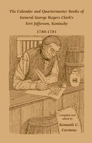 The Calendar and Quartermaster Books of General George Rogers Clark's Fort Jefferson, Kentucky, 1780-1781 de Kenneth C. Carstens