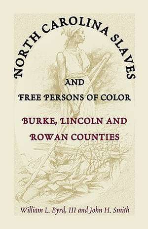 North Carolina Slaves and Free Persons of Color: Burke, Lincoln, and Rowan Counties de William L. Byrd