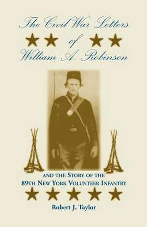 The Civil War Letters of William A. Robinson and the Story of the 89th New York Volunteer Infantry de Robert J. Taylor