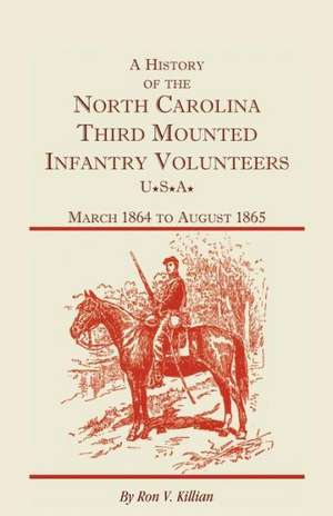 A History of the North Carolina Third Mounted Infantry Volunteers: March 1864 to August 1865 de Ron V. Killian