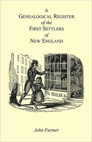 A Genealogical Register of the First Settlers of New England Containing An Alphabetical List Of The Governours, Deputy Governours, Assistants or Counsellors, And Ministers of The Gospel In The Several Colonies, From 1620 To 1692; Graduates Of Harvard Col de John Farmer