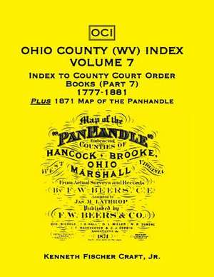 Ohio County (West Virginia) Index, Volume 7: Index to County Court Order Books (Part 7) 1777-1881, Plus an 1871 Map of the Panhandle de Kenneth Fischer Craft