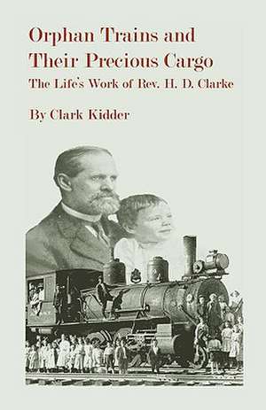 Orphan Trains and Their Precious Cargo: The Life's Work of Rev. H. D. Clarke de Clark Kidder