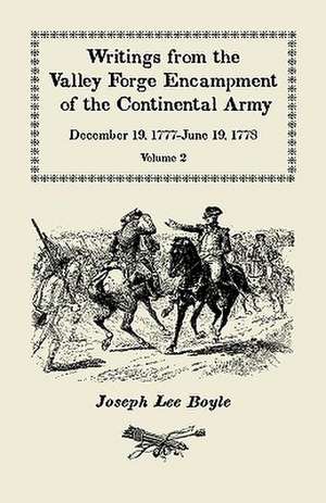 Writings from the Valley Forge Encampment of the Continental Army: December 19, 1777-June 19, 1778, Volume 2, "Winter in This Starved Country" de Joseph Lee Boyle