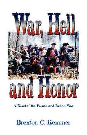 War, Hell and Honor: A Novel of the French and Indian War de Brenton C. Kemmer