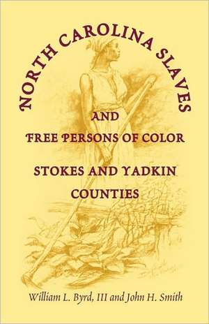 North Carolina Slaves and Free Persons of Color: Stokes and Yadkin Counties de William L. Byrd