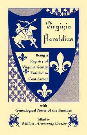 Virginia Heraldica. Being a Registry of Virginia Gentry Entitled to Coat Armor, with Genealogical Notes of the Families de William Armstrong Crozier