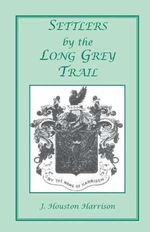 Settlers by the Long Grey Trail: A Contribution to the History and Genealogy of Colonial Families of Rockingham County, Virginia. Some Pioneers to Old Augusta County, Virginia, and Their Descendants, of the Family of Harrison and Allied Lines de J. Houston Harrison