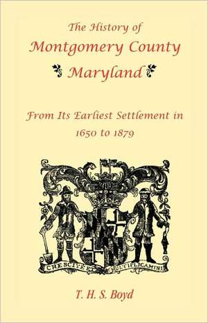 The History Of Montgomery County, Maryland, From Its Earliest Settlement In 1650 to 1879 de T. H. S. Boyd