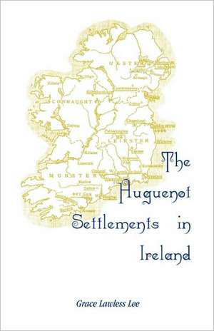 The Huguenot Settlements in Ireland de Grace Lawless Lee