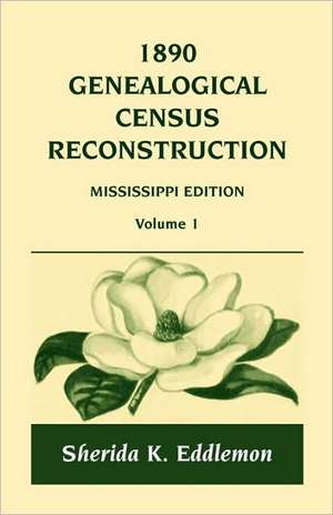 1890 Genealogical Census Reconstruction: Mississippi, Volume 1 de Sherida K. Eddlemon