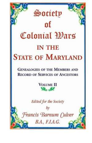 Society of Colonial Wars in the State of Maryland: Genealogies of the Members and Record of Services of Ancestors, Volume II de Frances Barnum Culver