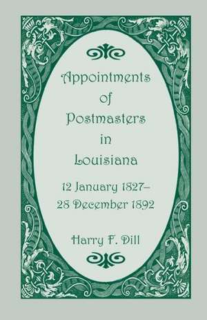 Appointments of Postmasters in Louisiana, 12 January 1827-28 December 1892 de Harry F. Dill